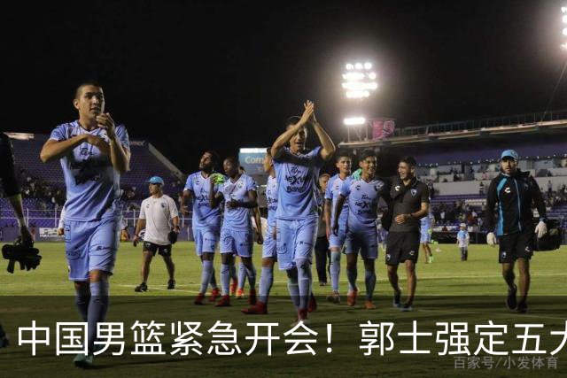 中国男篮紧急开会！郭士强定五大要求，众球员认真做笔记
