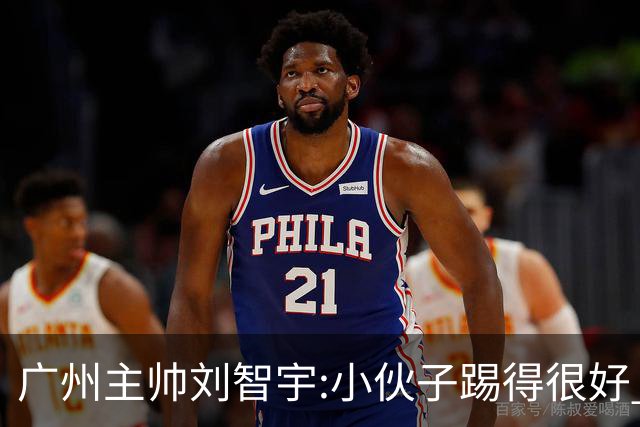 广州主帅刘智宇:小伙子踢得很好 丢球因身材劣势
