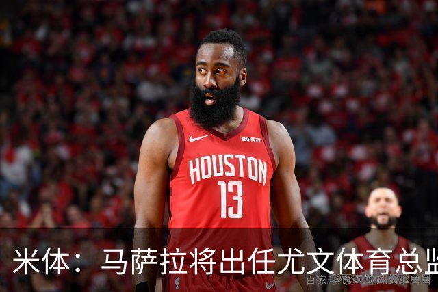米体：马萨拉将出任尤文体育总监 曾发掘多位球星，基耶利尼留任