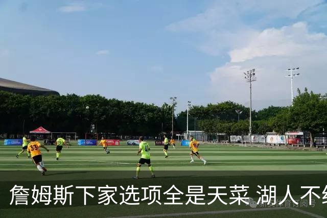 詹姆斯下家选项全是天菜 湖人不给的体面这些队能给